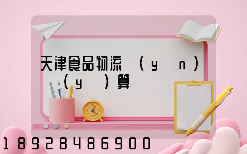 天津食品物流運(yùn)輸預(yù)算