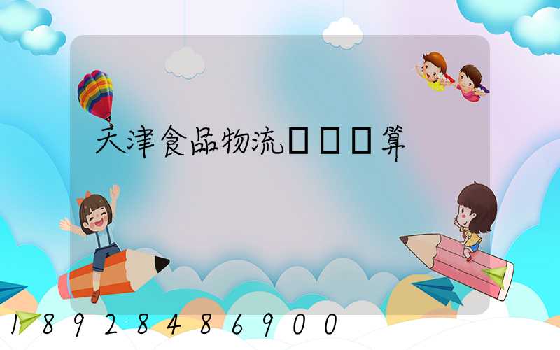 天津食品物流運輸預算