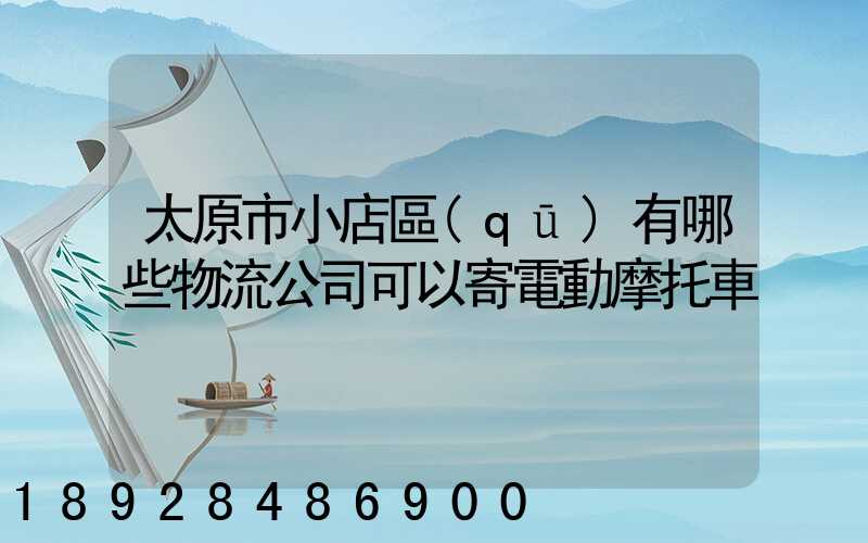 太原市小店區(qū)有哪些物流公司可以寄電動摩托車