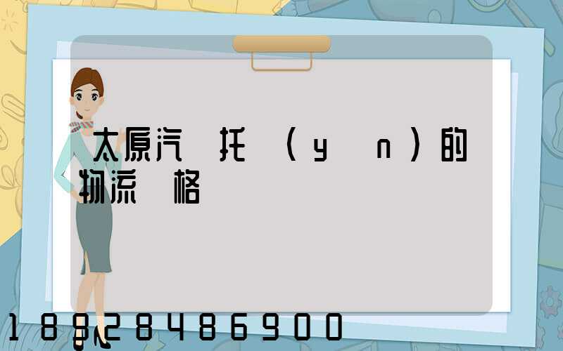 太原汽車托運(yùn)的物流價格