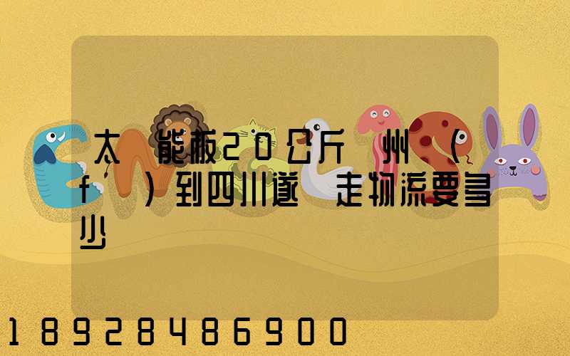 太陽能板20公斤蘇州發(fā)到四川遂寧走物流要多少運費