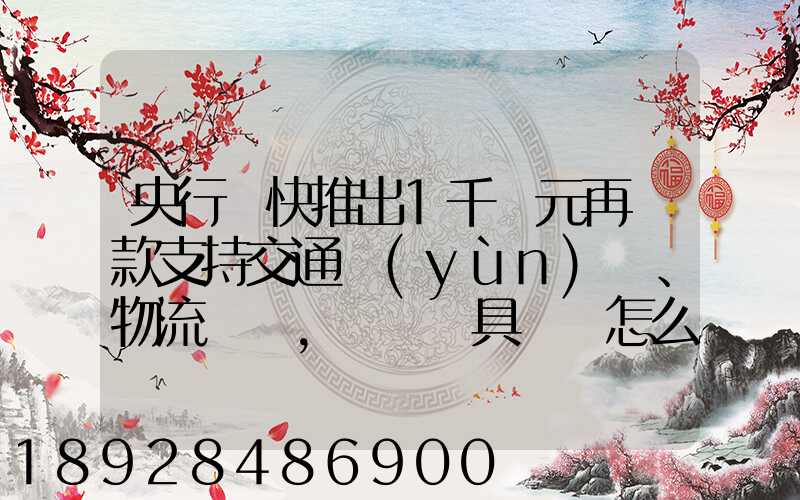 央行盡快推出1千億元再貸款支持交通運(yùn)輸、物流倉儲,這筆錢具體會怎么...