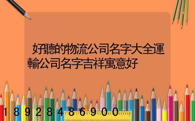 好聽的物流公司名字大全運輸公司名字吉祥寓意好