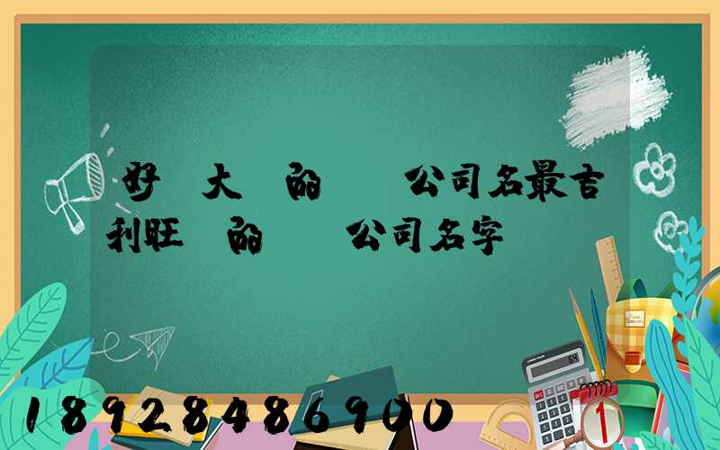 好記大氣的運輸公司名最吉利旺財的運輸公司名字