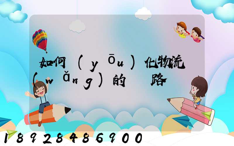 如何優(yōu)化物流網(wǎng)的運輸路線