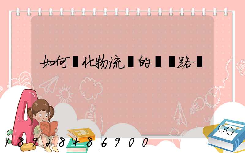 如何優化物流網的運輸路線