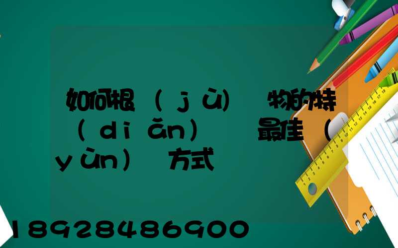 如何根據(jù)貨物的特點(diǎn)選擇最佳運(yùn)輸方式