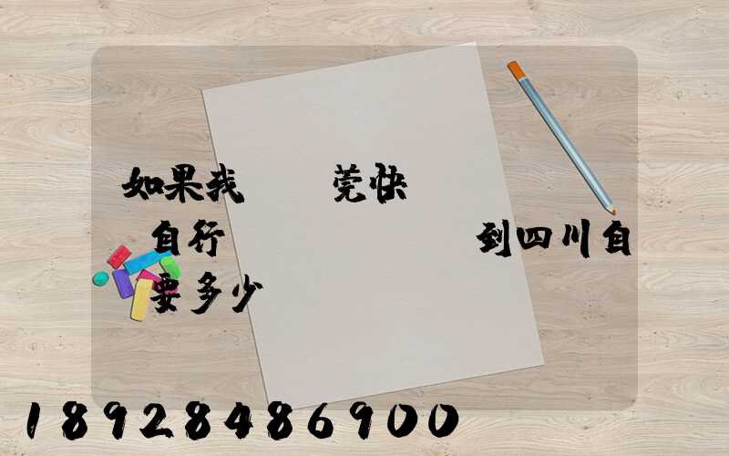 如果我從東莞快遞個(gè)自行車(chē)到四川自貢要多少錢(qián)