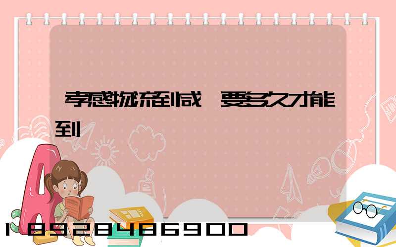 孝感物流到咸寧要多久才能到