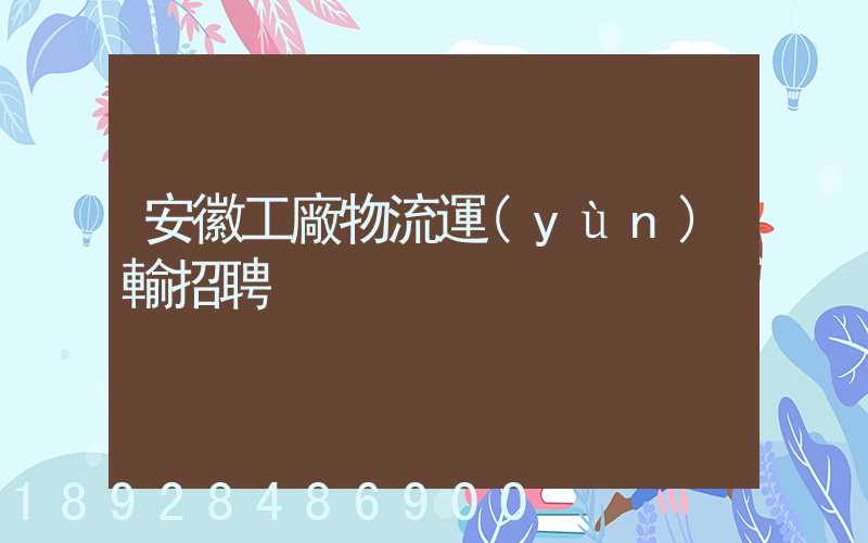 安徽工廠物流運(yùn)輸招聘