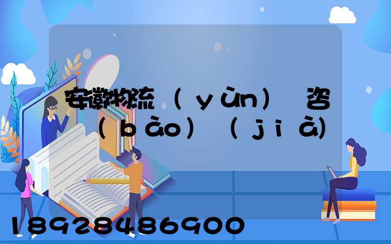 安徽物流運(yùn)輸咨詢報(bào)價(jià)