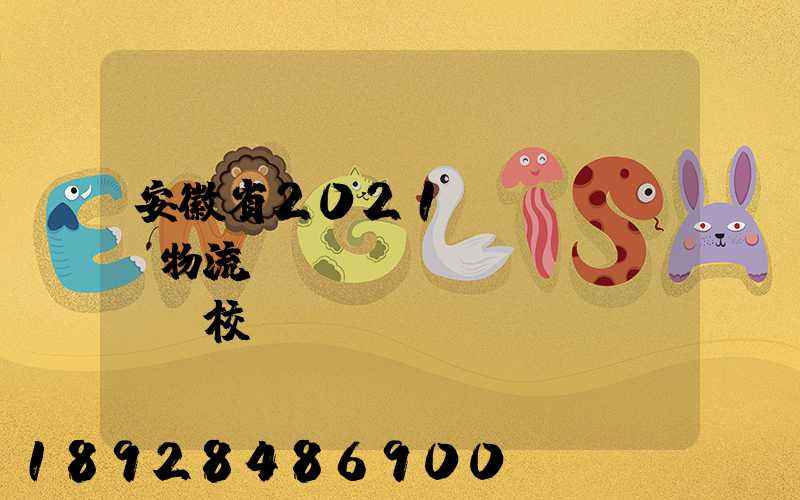 安徽省2021設(shè)物流專業(yè)學(xué)校個(gè)數(shù)