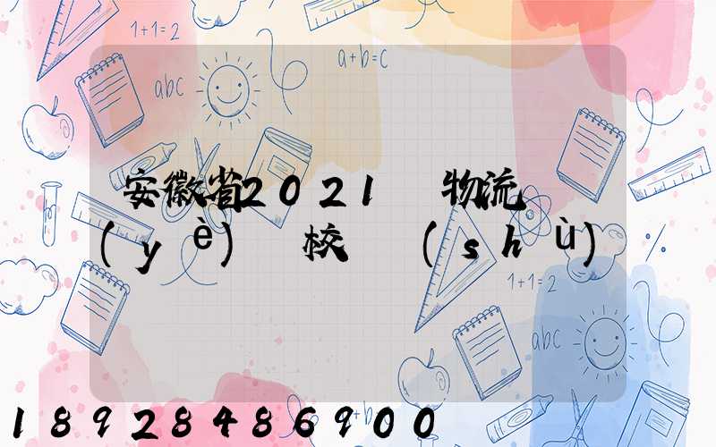 安徽省2021設物流專業(yè)學校個數(shù)