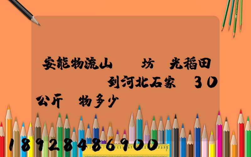 安能物流山東濰坊壽光稻田發(fā)到河北石家莊30公斤貨物多少錢