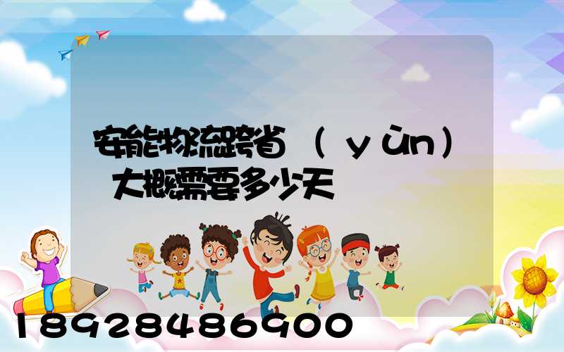 安能物流跨省運(yùn)輸大概需要多少天