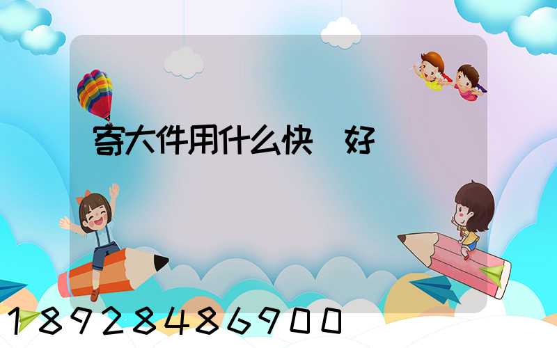 寄大件用什么快遞好