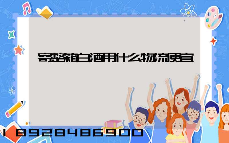 寄整箱白酒用什么物流便宜