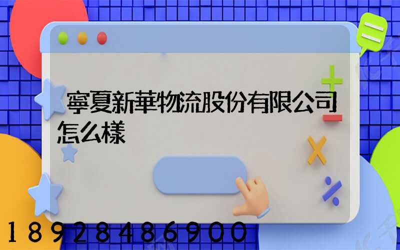 寧夏新華物流股份有限公司怎么樣