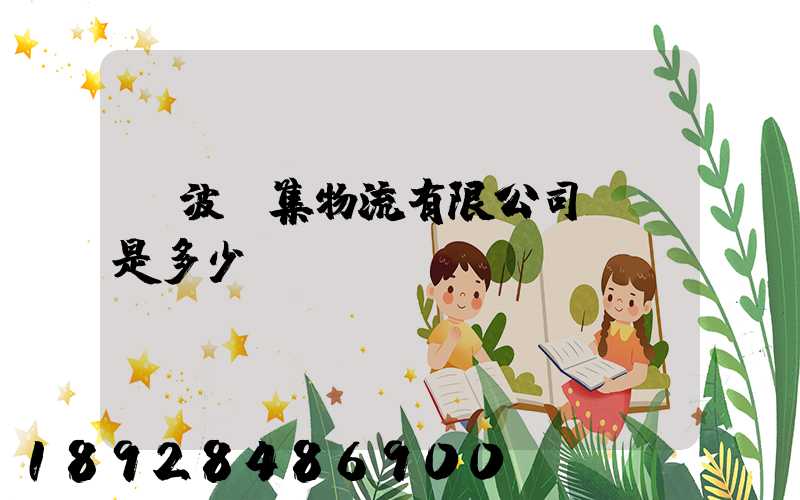 寧波亞集物流有限公司電話是多少