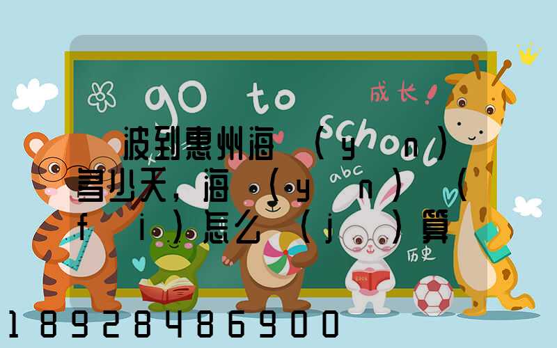 寧波到惠州海運(yùn)多少天,海運(yùn)費(fèi)怎么計(jì)算