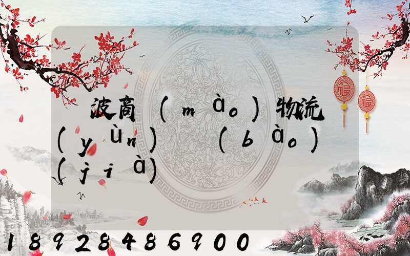 寧波商貿(mào)物流運(yùn)輸報(bào)價(jià)
