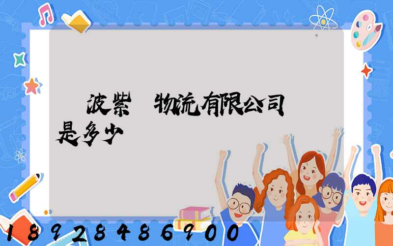 寧波紫達物流有限公司電話是多少