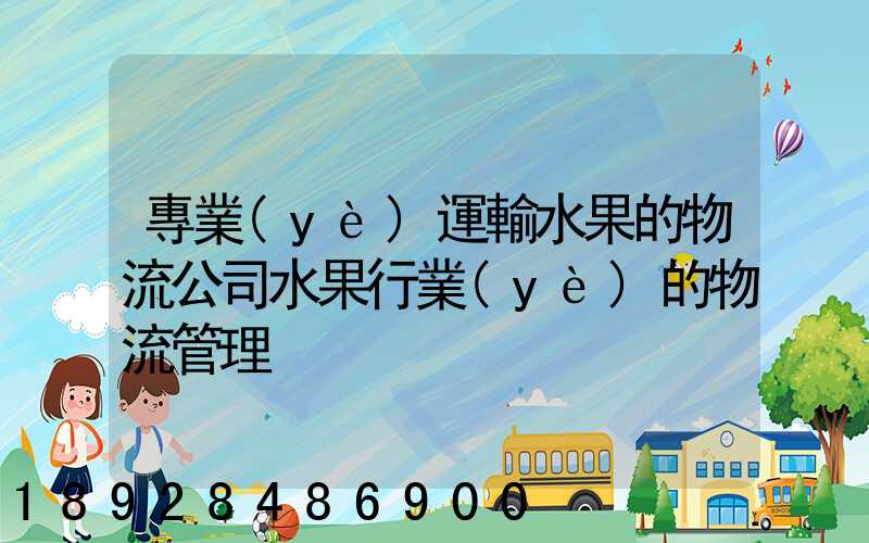 專業(yè)運輸水果的物流公司水果行業(yè)的物流管理