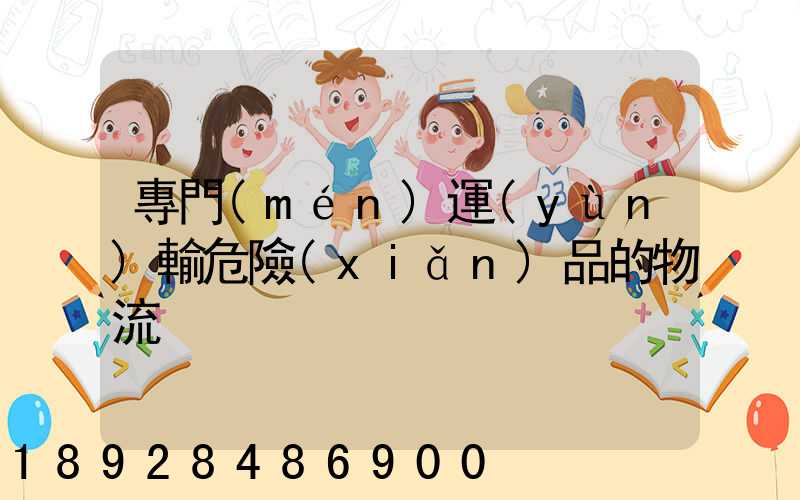 專門(mén)運(yùn)輸危險(xiǎn)品的物流