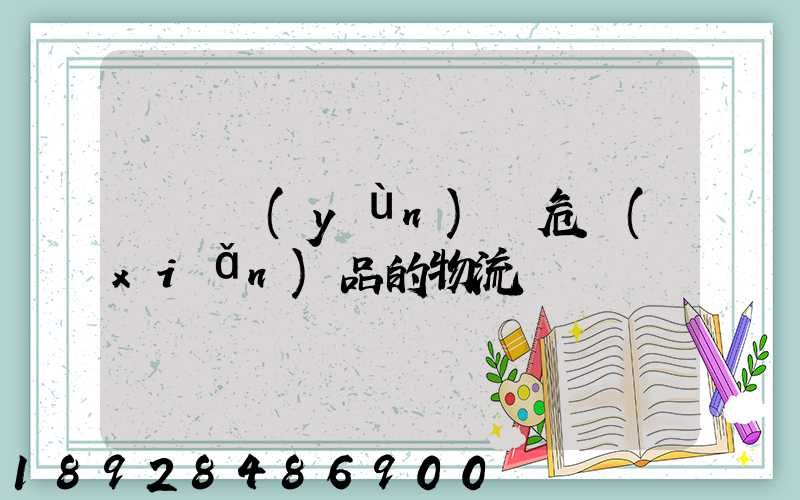 專門運(yùn)輸危險(xiǎn)品的物流