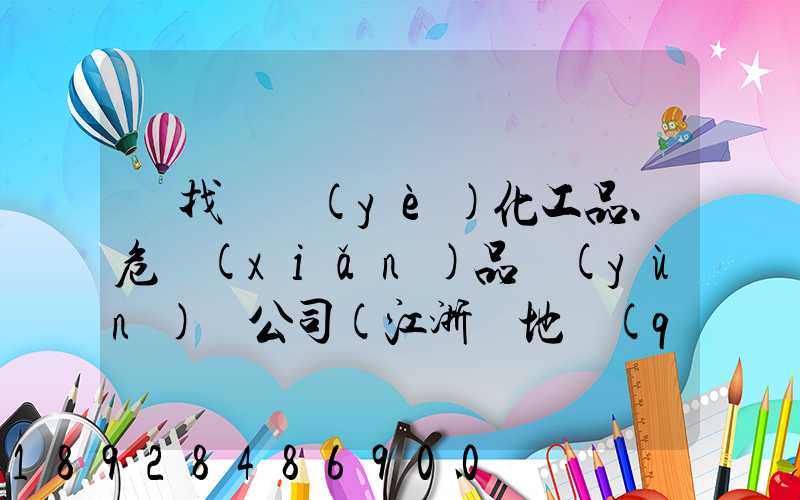 尋找專業(yè)化工品、危險(xiǎn)品運(yùn)輸公司(江浙滬地區(qū))