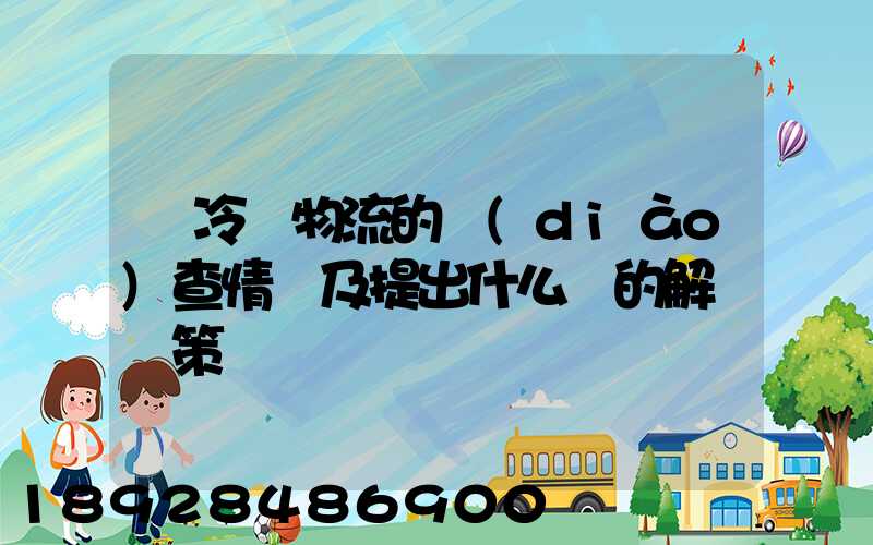 對冷鏈物流的調(diào)查情況及提出什么樣的解決對策