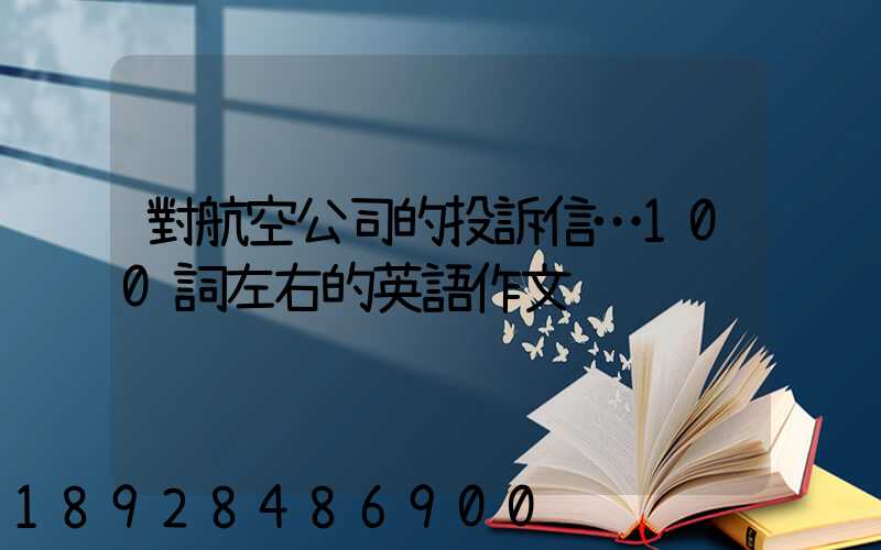 對航空公司的投訴信…100詞左右的英語作文