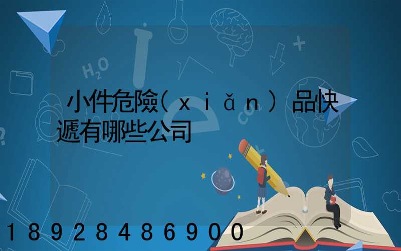 小件危險(xiǎn)品快遞有哪些公司