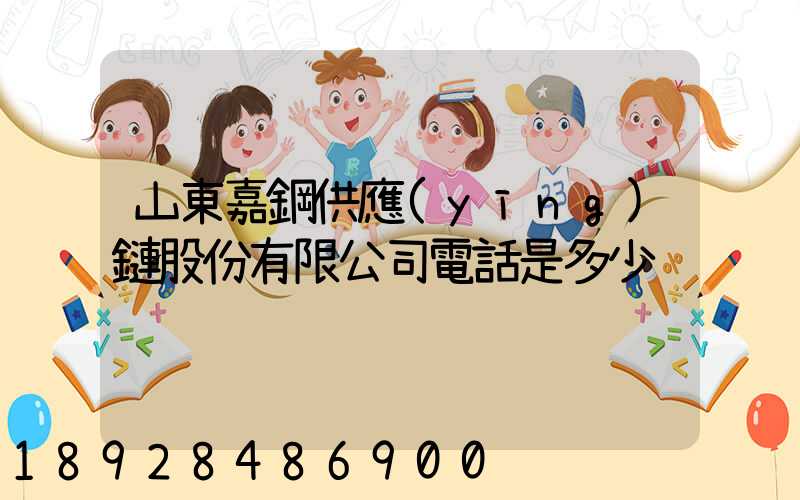 山東嘉鋼供應(yīng)鏈股份有限公司電話是多少