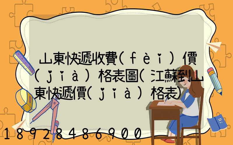 山東快遞收費(fèi)價(jià)格表圖(江蘇到山東快遞價(jià)格表)