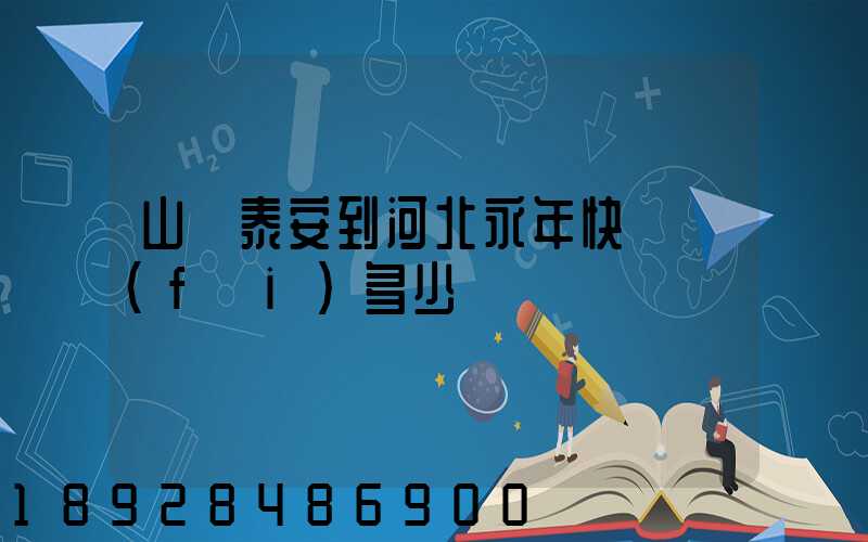 山東泰安到河北永年快遞費(fèi)多少錢