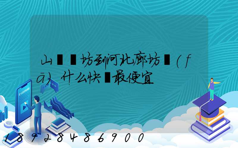 山東濰坊到河北廊坊發(fā)什么快遞最便宜