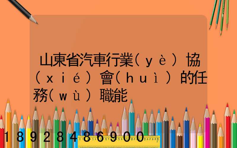 山東省汽車行業(yè)協(xié)會(huì)的任務(wù)職能