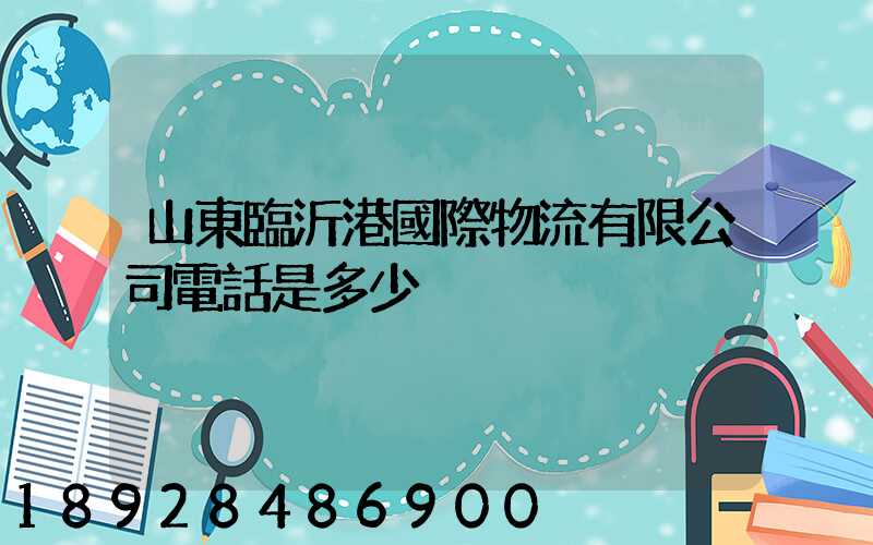 山東臨沂港國際物流有限公司電話是多少