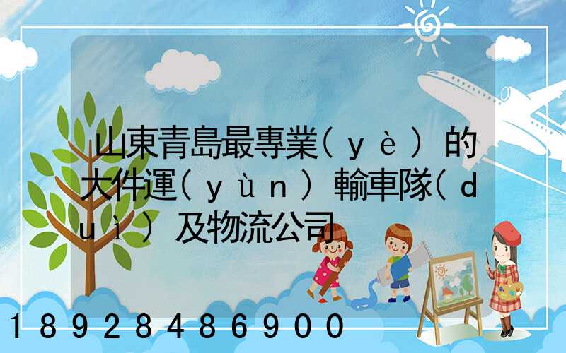 山東青島最專業(yè)的大件運(yùn)輸車隊(duì)及物流公司