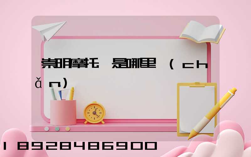 崇明摩托車是哪里產(chǎn)