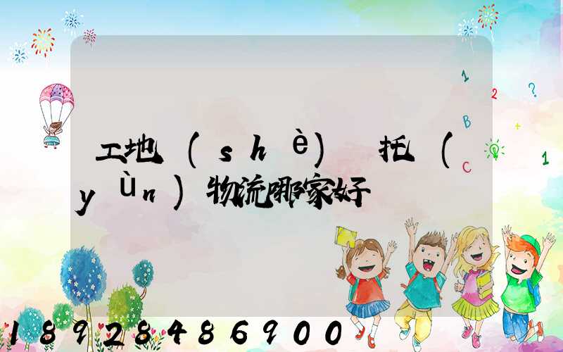 工地設(shè)備托運(yùn)物流哪家好