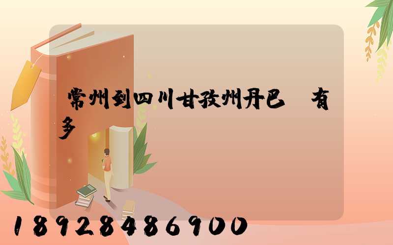 常州到四川甘孜州丹巴縣有多遠