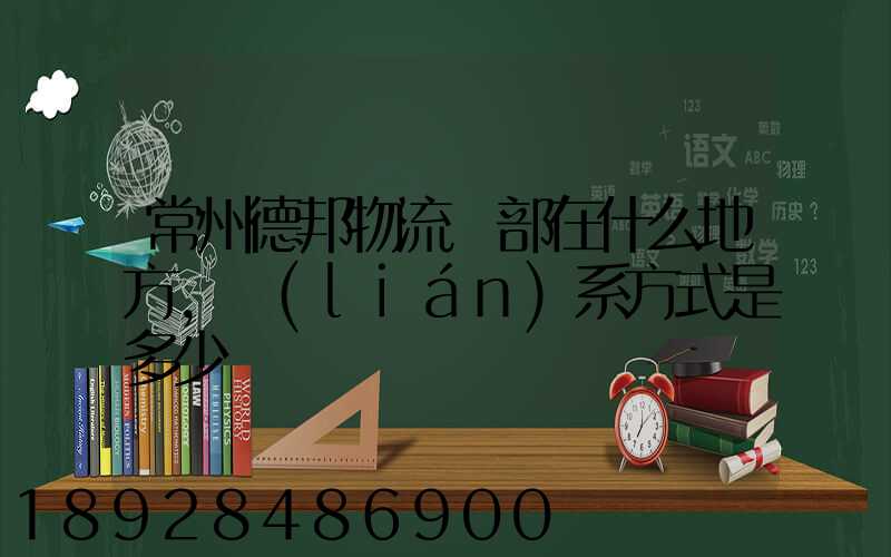 常州德邦物流總部在什么地方,聯(lián)系方式是多少