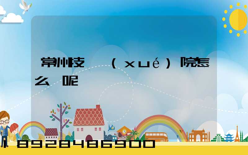 常州技師學(xué)院怎么樣呢