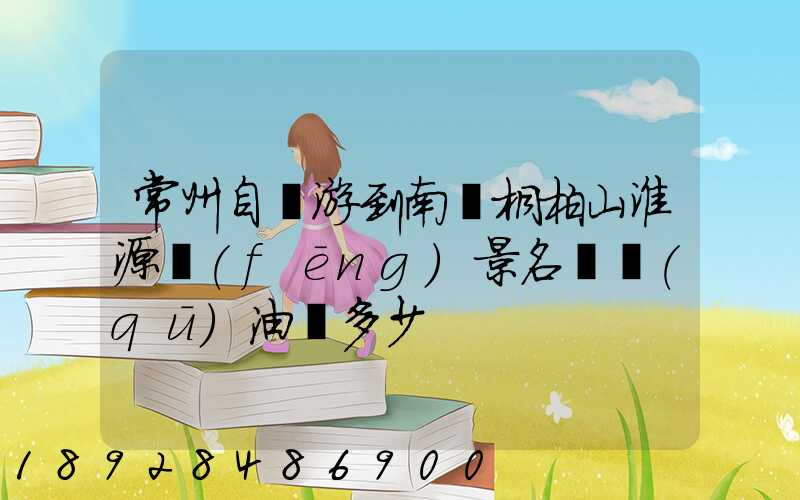 常州自駕游到南陽桐柏山淮源風(fēng)景名勝區(qū)油費多少