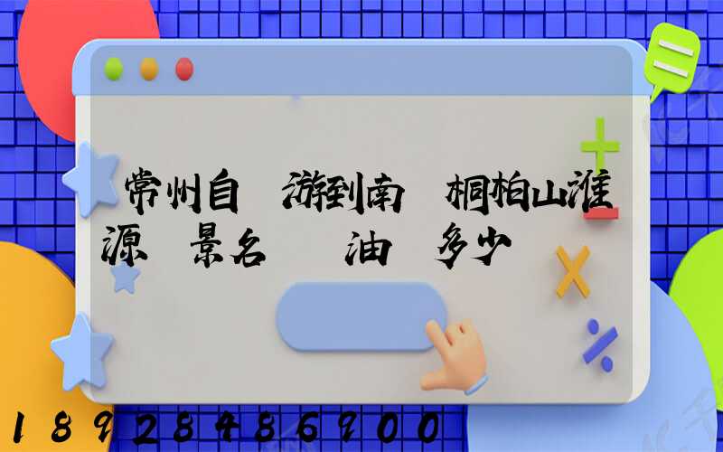 常州自駕游到南陽桐柏山淮源風景名勝區油費多少