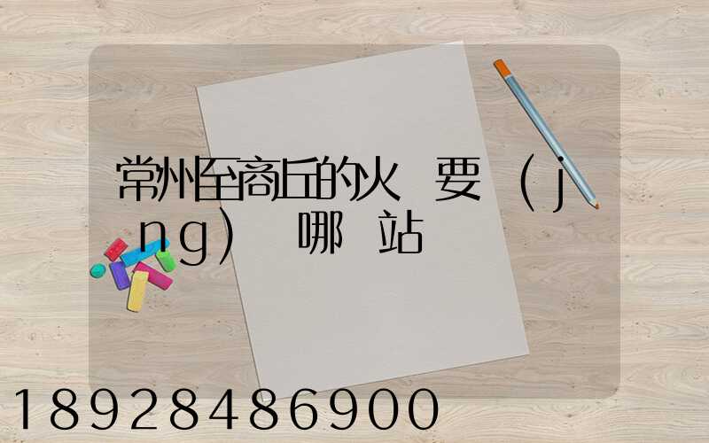 常州至商丘的火車要經(jīng)過哪幾站