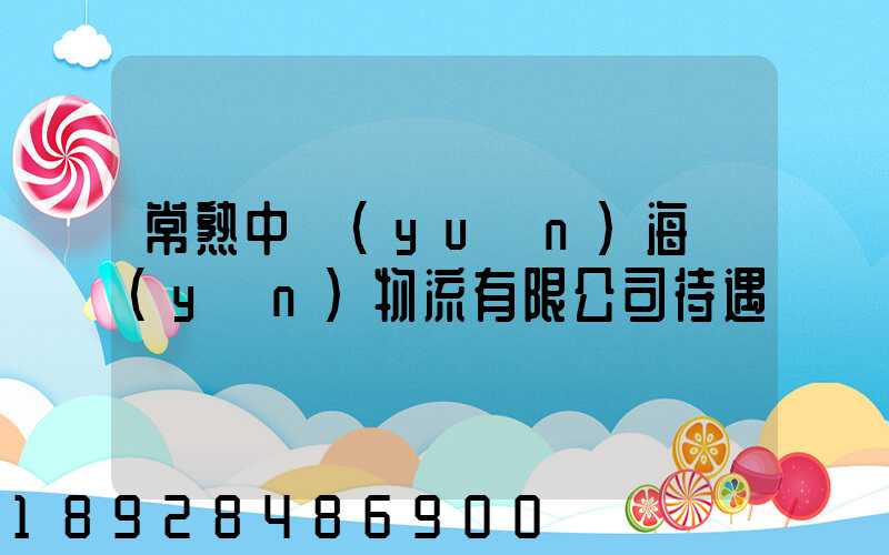 常熟中遠(yuǎn)海運(yùn)物流有限公司待遇