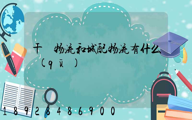 干線物流和城配物流有什么區(qū)別
